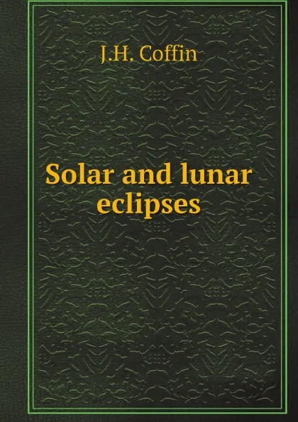 Обложка книги Solar and lunar eclipses, J.H. Coffin