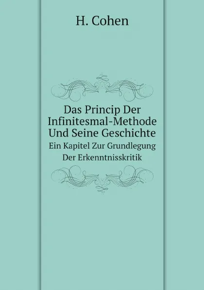 Обложка книги Das Princip Der Infinitesmal-Methode Und Seine Geschichte. Ein Kapitel Zur Grundlegung Der Erkenntnisskritik, H. Cohen