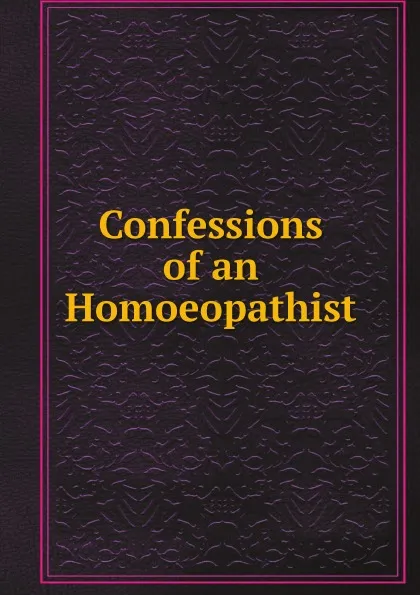 Обложка книги Confessions of an Homoeopathist, без автора