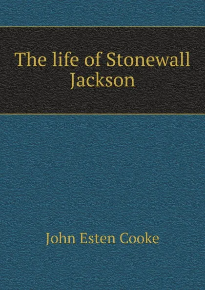 Обложка книги The life of Stonewall Jackson, J.E. Cooke