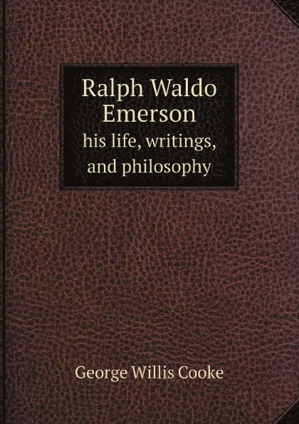 Обложка книги Ralph Waldo Emerson. his life, writings, and philosophy, George Willis Cooke