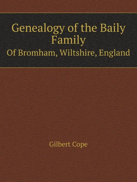 Обложка книги Genealogy of the Baily Family. Of Bromham, Wiltshire, England, G. Cope