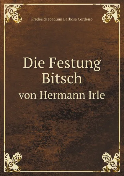 Обложка книги Die Festung Bitsch. von Hermann Irle, F.J. Barbosa Cordeiro