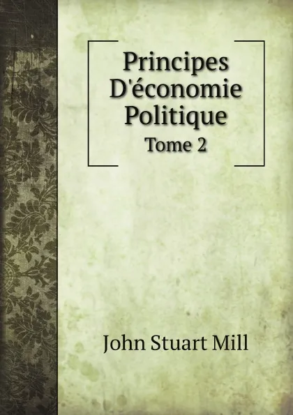 Обложка книги Principes D.economie Politique. Tome 2, J.S. Mill