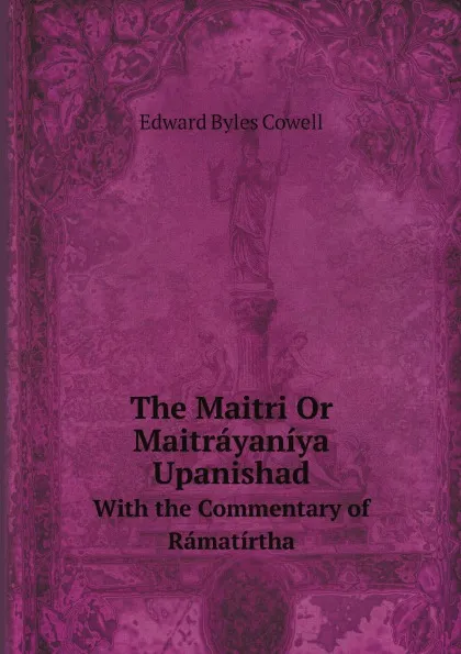 Обложка книги The Maitri Or Maitrayaniya Upanishad. With the Commentary of Ramatirtha, Edward Byles Cowell
