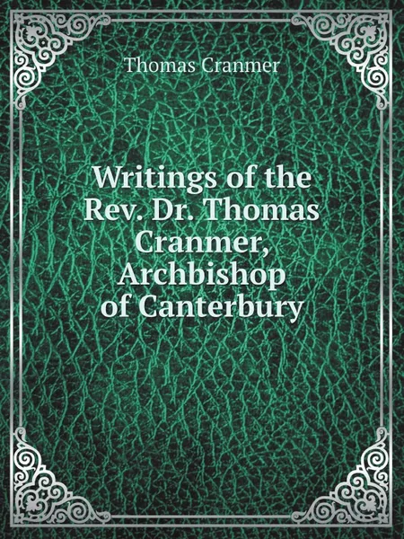 Обложка книги Writings of the Rev. Dr. Thomas Cranmer, Archbishop of Canterbury, Thomas Cranmer