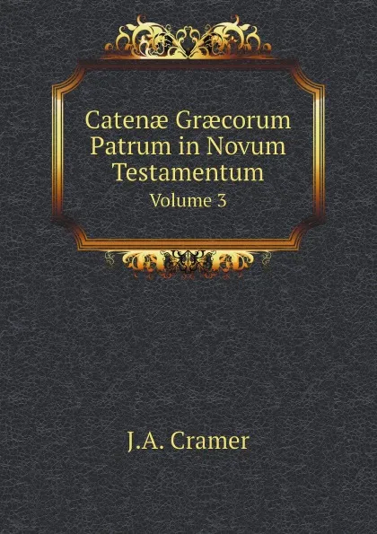 Обложка книги Caten? Gr?corum Patrum in Novum Testamentum. Volume 3, J.A. Cramer