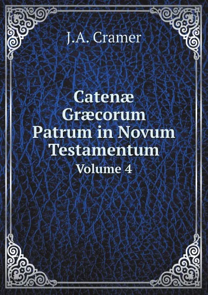 Обложка книги Caten? Gr?corum Patrum in Novum Testamentum. Volume 4, J.A. Cramer