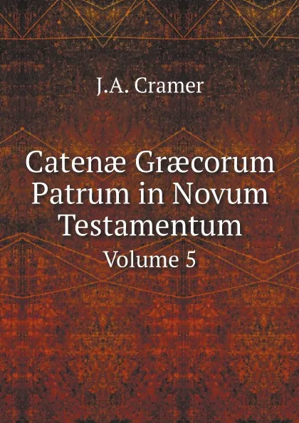 Обложка книги Caten? Gr?corum Patrum in Novum Testamentum. Volume 5, J.A. Cramer