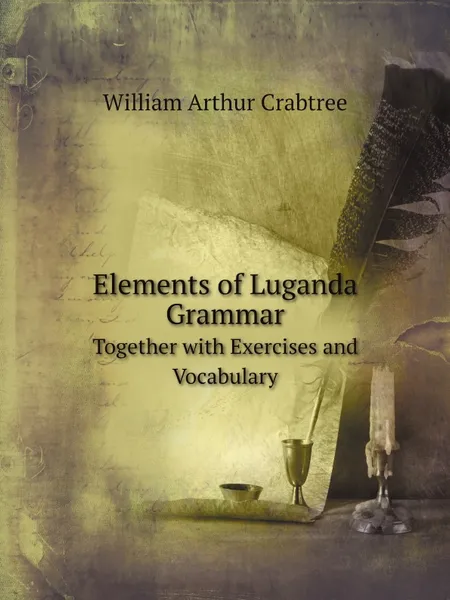 Обложка книги Elements of Luganda Grammar. Together with Exercises and Vocabulary, William Arthur Crabtree