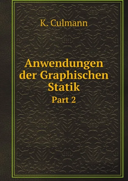 Обложка книги Anwendungen der Graphischen Statik. Part 2, K. Culmann