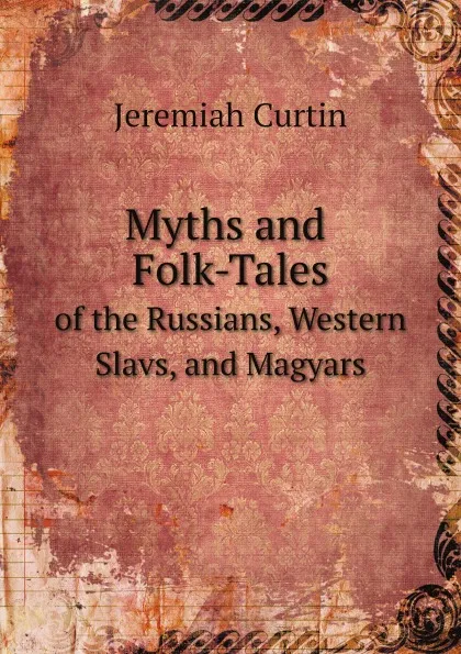 Обложка книги Myths and Folk-Tales. of the Russians, Western Slavs, and Magyars, Curtin Jeremiah