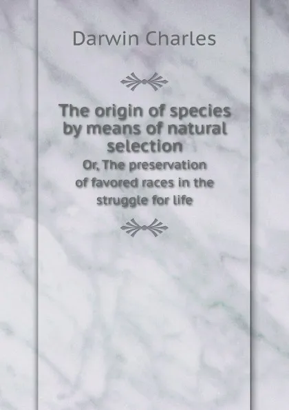 Обложка книги The origin of species by means of natural selection. Or, The preservation of favored races in the struggle for life, Darwin Charles