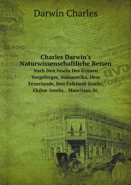 Обложка книги Charles Darwin.s Naturwissenschaftliche Reisen. Nach Den Inseln Des Grunen Vorgebirges, Sudamerika, Dem Feuerlande, Den Falkland-Inseln, Chiloe-Inseln, . Mauritius, St., Darwin Charles