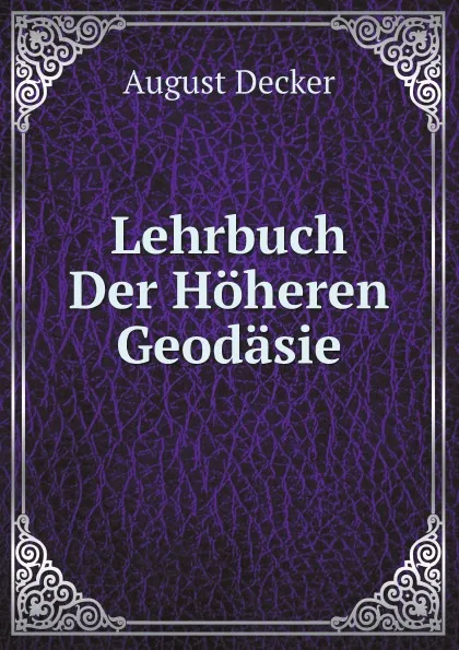 Обложка книги Lehrbuch Der Hoheren Geodasie, August Decker