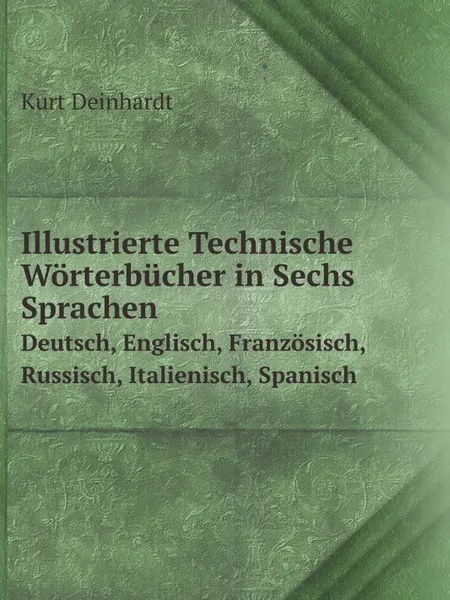 Обложка книги Illustrierte Technische Worterbucher in Sechs Sprachen. Deutsch, Englisch, Franzosisch, Russisch, Italienisch, Spanisch, Kurt Deinhardt