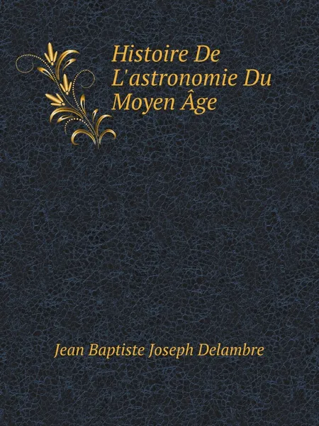 Обложка книги Histoire De L.astronomie Du Moyen Age, J.B. J. Delambre