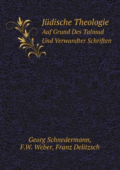 Обложка книги Judische Theologie. Auf Grund Des Talmud Und Verwandter Schriften, Georg Schnedermann, F.W. Weber, Franz Delitzsch