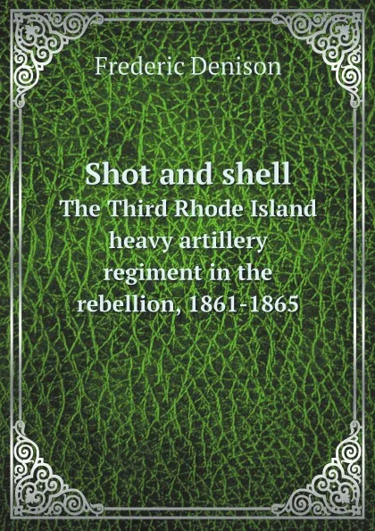 Обложка книги Shot and shell. The Third Rhode Island heavy artillery regiment in the rebellion, 1861-1865, Frederic Denison