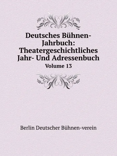 Обложка книги Deutsches Buhnen-Jahrbuch:Theatergeschichtliches Jahr- Und Adressenbuch. Volume 13, B.D. Bühnen-verein