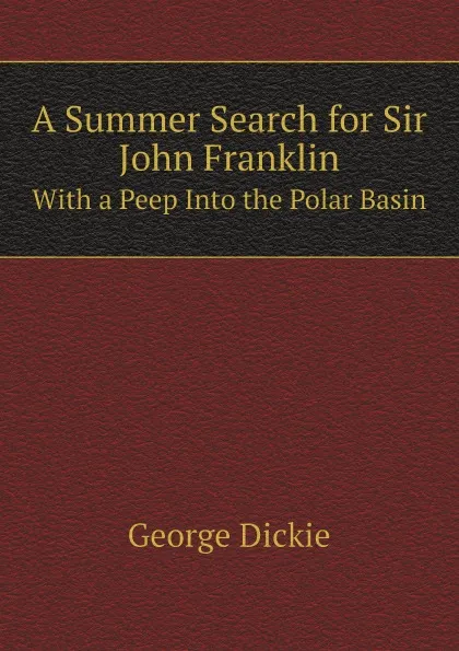 Обложка книги A Summer Search for Sir John Franklin. With a Peep Into the Polar Basin, George Dickie