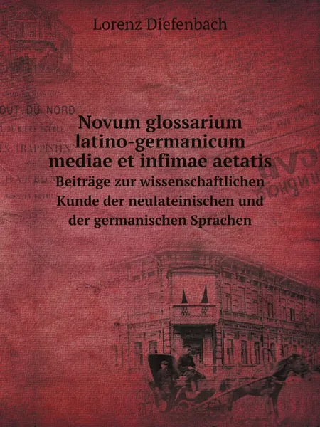 Обложка книги Novum glossarium latino-germanicum mediae et infimae aetatis. Beitrage zur wissenschaftlichen Kunde der neulateinischen und der germanischen Sprachen, Lorenz Diefenbach