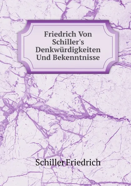 Обложка книги Friedrich Von Schiller.s Denkwurdigkeiten Und Bekenntnisse, Schiller Friedrich