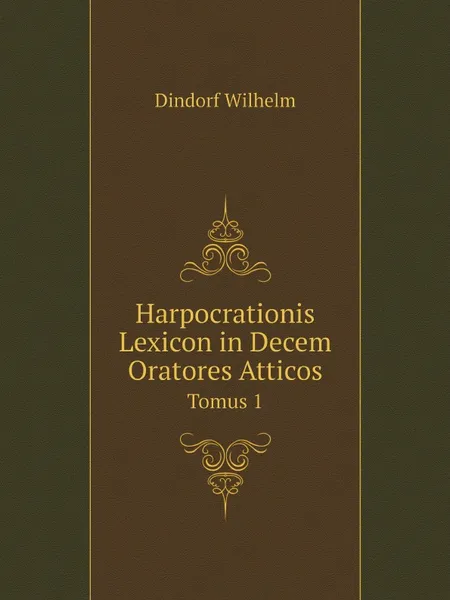 Обложка книги Harpocrationis Lexicon in Decem Oratores Atticos. Tomus 1, Dindorf Wilhelm