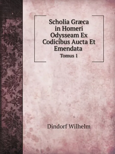 Обложка книги Scholia Gr?ca in Homeri Odysseam Ex Codicibus Aucta Et Emendata. Tomus 1, Dindorf Wilhelm