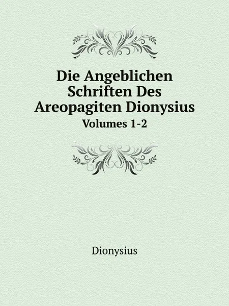 Обложка книги Die Angeblichen Schriften Des Areopagiten Dionysius. Volumes 1-2, Dionysius