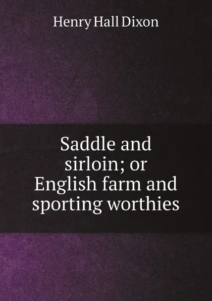 Обложка книги Saddle and sirloin; or, English farm and sporting worthies, Henry Hall Dixon