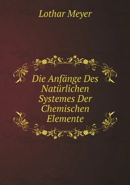 Обложка книги Die Anfange Des Naturlichen Systemes Der Chemischen Elemente, Lothar Meyer