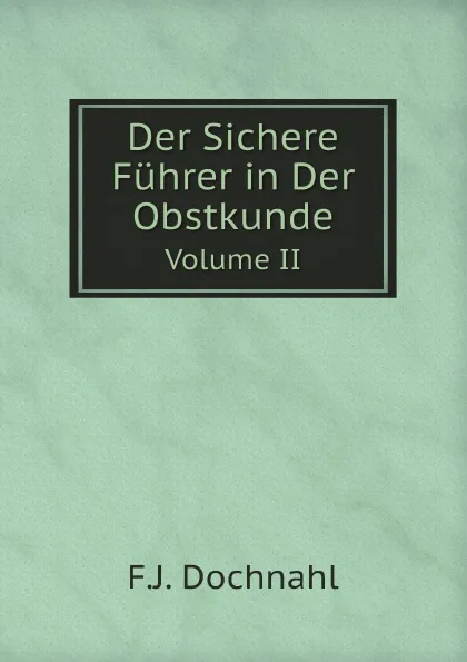 Обложка книги Der Sichere Fuhrer in Der Obstkunde. Volume II, F.J. Dochnahl