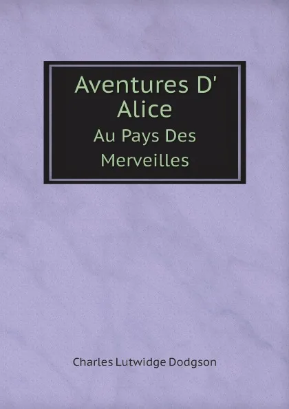 Обложка книги Aventures D. Alice. Au Pays Des Merveilles, Charles Lutwidge Dodgson