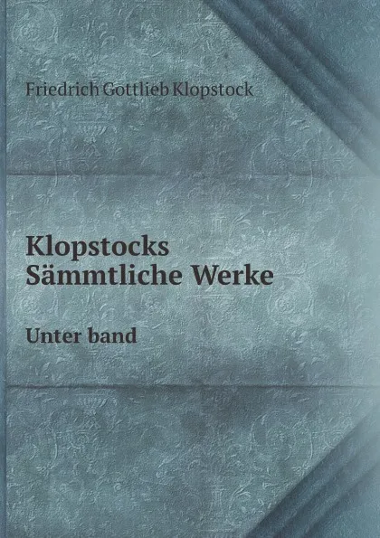 Обложка книги Klopstocks Sammtliche Werke. Unter band, F.G. Klopstock