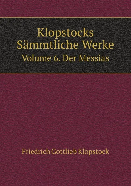 Обложка книги Klopstocks Sammtliche Werke. Volume 6. Der Messias, F.G. Klopstock