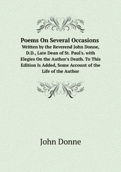 Обложка книги Poems On Several Occasions. Written by the Reverend John Donne, D.D., Late Dean of St. Paul.s. with Elegies On the Author.s Death. To This Edition Is Added, Some Account of the Life of the Author, Джон Донн