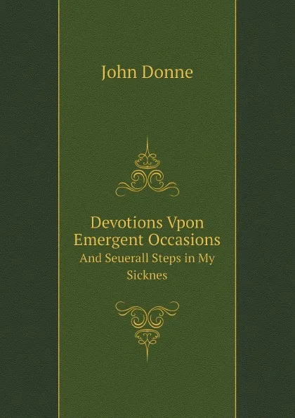Обложка книги Devotions Vpon Emergent Occasions. And Seuerall Steps in My Sicknes, Джон Донн