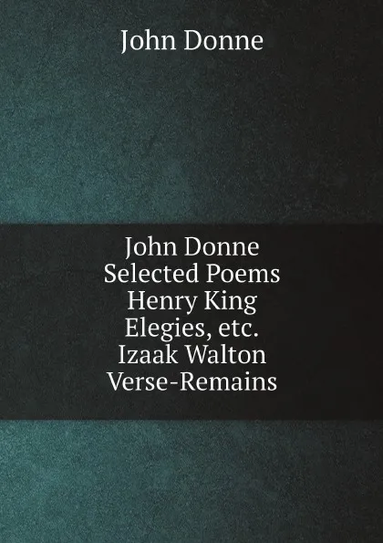 Обложка книги John Donne: Selected Poems: Henry King: Elegies, Etc. Izaak Walton: Verse-Remains, John Donne