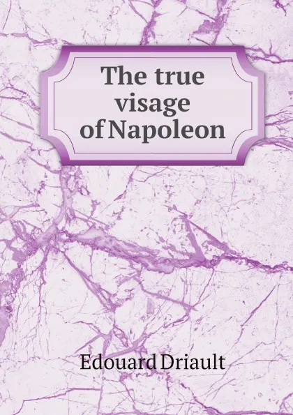 Обложка книги The true visage of Napoleon, Edouard Driault