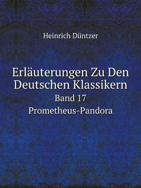 Обложка книги Erlauterungen Zu Den Deutschen Klassikern. Band 17. Prometheus-Pandora, Heinrich Düntzer