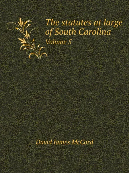 Обложка книги The statutes at large of South Carolina. Volume 5, D.J. McCord