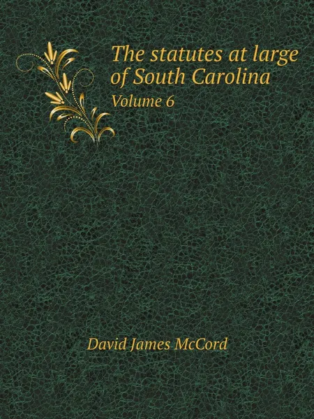 Обложка книги The statutes at large of South Carolina. Volume 6, D.J. McCord