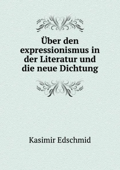 Обложка книги Uber den expressionismus in der Literatur und die neue Dichtung, Kasimir Edschmid