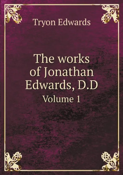 Обложка книги The works of Jonathan Edwards, D.D. Volume 1, Tryon Edwards