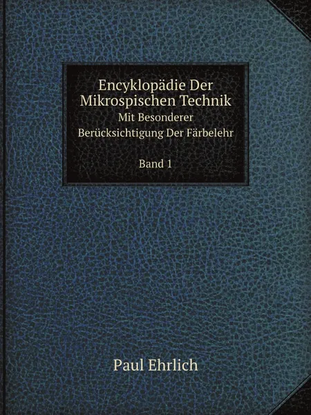 Обложка книги Encyklopadie Der Mikrospischen Technik. Mit Besonderer Berucksichtigung Der Farbelehr Band 1, Paul Ehrlich