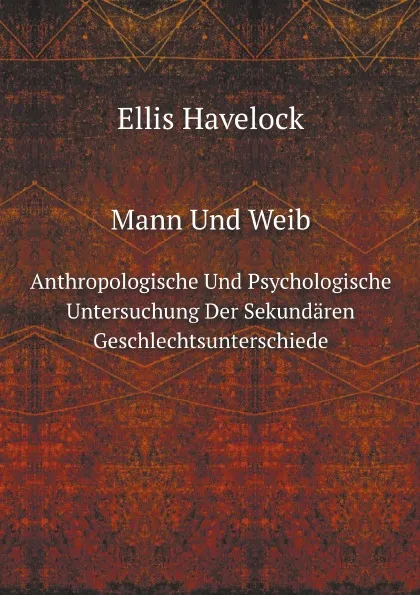 Обложка книги Mann Und Weib. Anthropologische Und Psychologische Untersuchung Der Sekundaren Geschlechtsunterschiede, Ellis Havelock