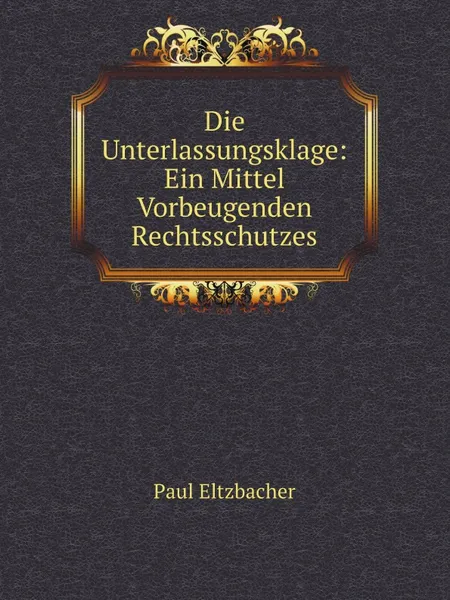 Обложка книги Die Unterlassungsklage: Ein Mittel Vorbeugenden Rechtsschutzes, Paul Eltzbacher