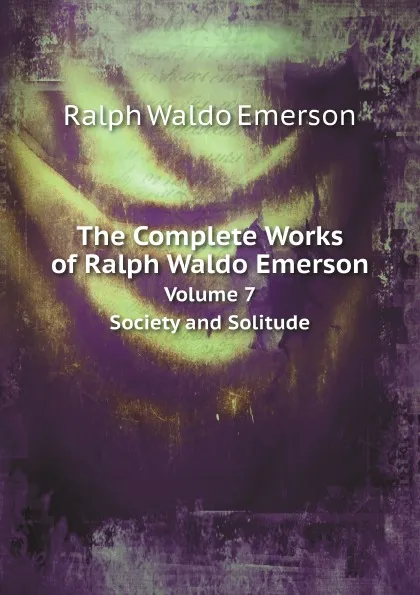 Обложка книги The Complete Works of Ralph Waldo Emerson. Volume 7. Society and Solitude, Ralph Waldo Emerson