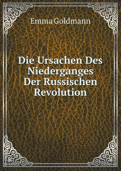 Обложка книги Die Ursachen Des Niederganges Der Russischen Revolution, Emma Goldmann